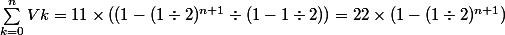 \sum_{k=0}^n{}{}Vk=11\times ((1-(1\div 2)^{n+1}\div (1-1\div 2))=22\times (1-(1\div 2)^{n+1})
